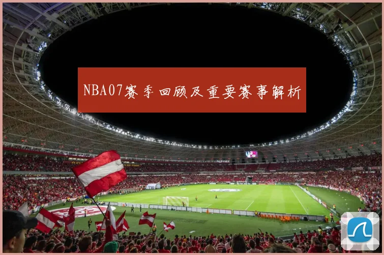 NBA07赛季回顾及重要赛事解析