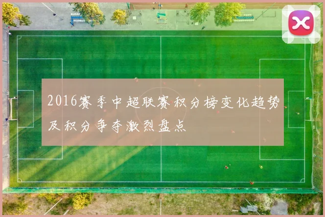 2016赛季中超联赛积分榜变化趋势及积分争夺激烈盘点