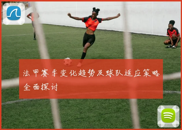 法甲赛季变化趋势及球队适应策略全面探讨