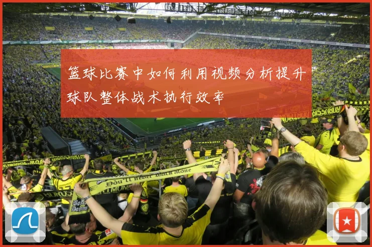 篮球比赛中如何利用视频分析提升球队整体战术执行效率
