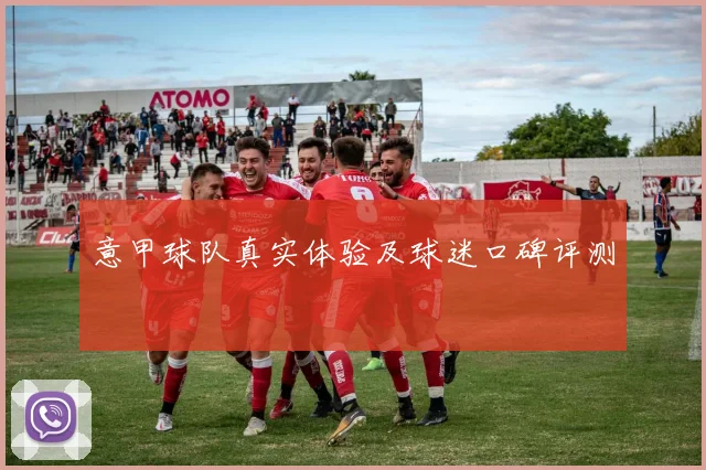 意甲球队真实体验及球迷口碑评测