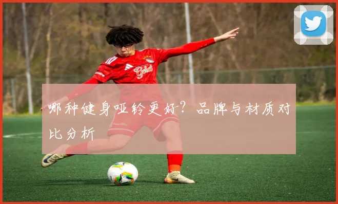 哪种健身哑铃更好?品牌与材质对比分析