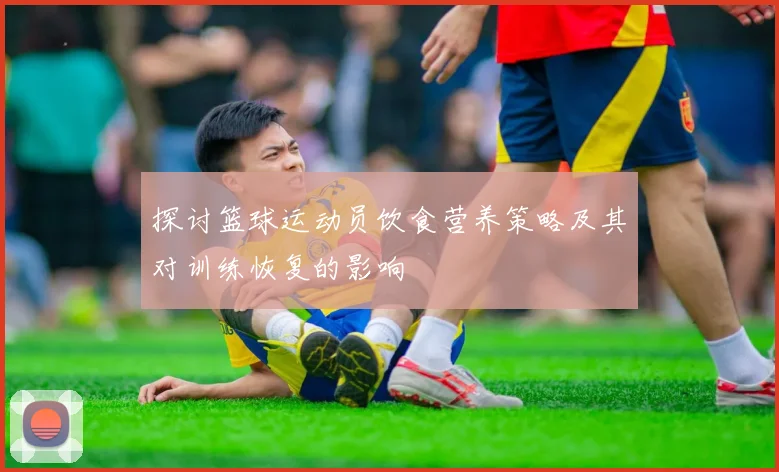探讨篮球运动员饮食营养策略及其对训练恢复的影响