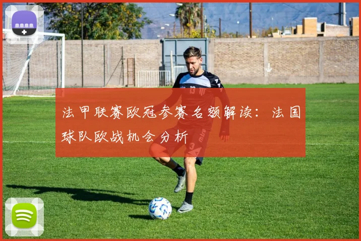 法甲联赛欧冠参赛名额解读：法国球队欧战机会分析