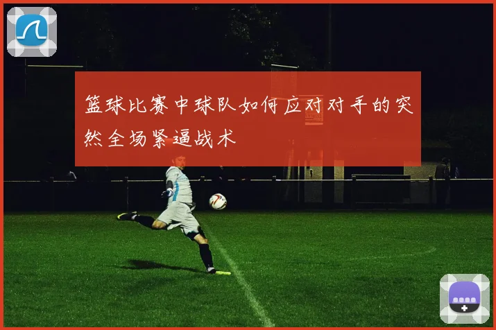 篮球比赛中球队如何应对对手的突然全场紧逼战术