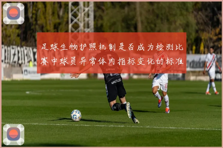 足球生物护照机制是否成为检测比赛中球员异常体内指标变化的标准