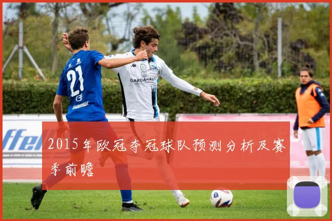 2015年欧冠夺冠球队预测分析及赛季前瞻